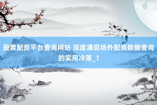 股票配资平台查询网站 深度涌现场外配资数据查询的实用冷落_1