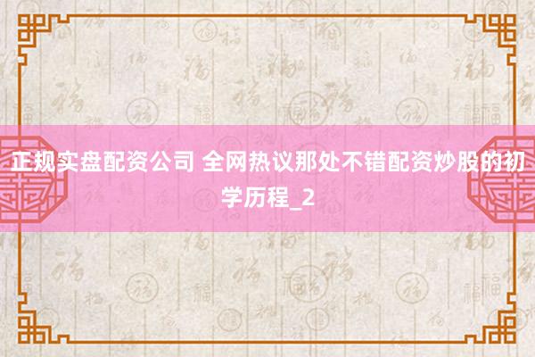 正规实盘配资公司 全网热议那处不错配资炒股的初学历程_2