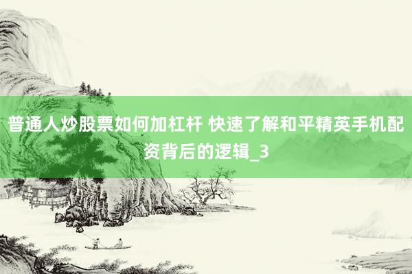 普通人炒股票如何加杠杆 快速了解和平精英手机配资背后的逻辑_3
