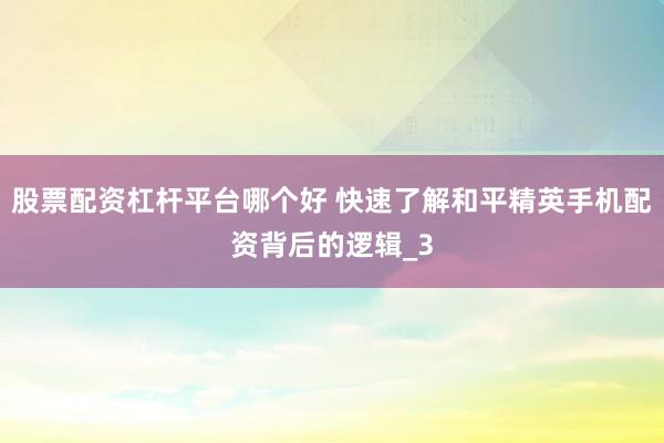 股票配资杠杆平台哪个好 快速了解和平精英手机配资背后的逻辑_3