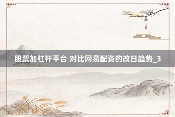 股票加杠杆平台 对比网易配资的改日趋势_3
