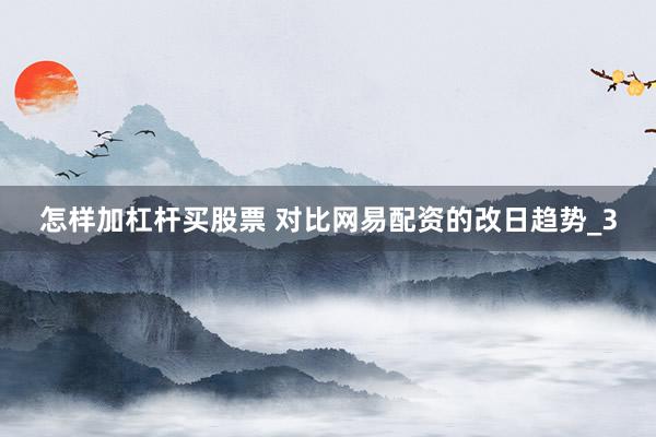 怎样加杠杆买股票 对比网易配资的改日趋势_3