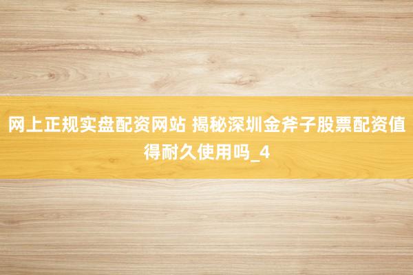 网上正规实盘配资网站 揭秘深圳金斧子股票配资值得耐久使用吗_4