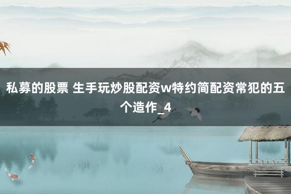私募的股票 生手玩炒股配资w特约简配资常犯的五个造作_4