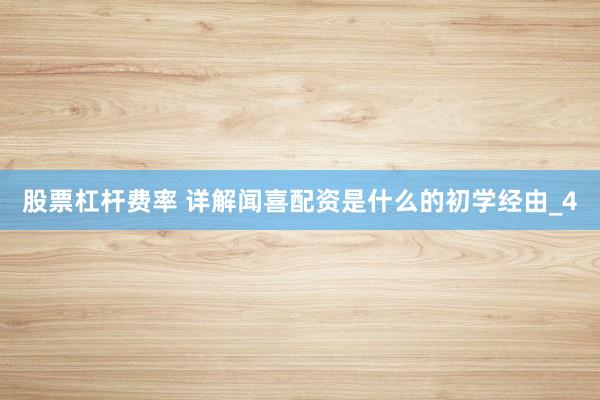 股票杠杆费率 详解闻喜配资是什么的初学经由_4