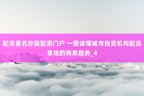 配资著名炒股配资门户 一图读懂城市投资机构配资拿地的将来趋势_4