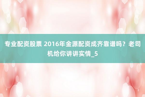 专业配资股票 2016年金源配资成齐靠谱吗？老司机给你讲讲实情_5
