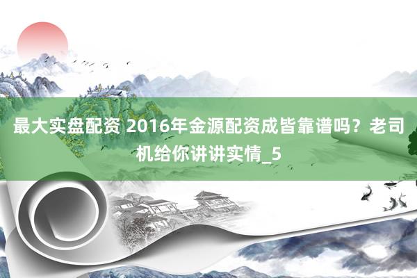 最大实盘配资 2016年金源配资成皆靠谱吗？老司机给你讲讲实情_5