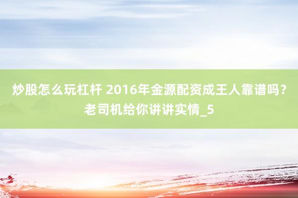 炒股怎么玩杠杆 2016年金源配资成王人靠谱吗？老司机给你讲讲实情_5