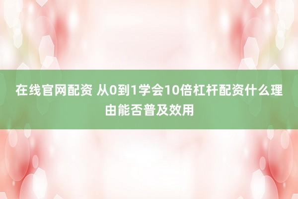 在线官网配资 从0到1学会10倍杠杆配资什么理由能否普及效用