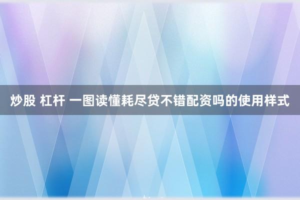 炒股 杠杆 一图读懂耗尽贷不错配资吗的使用样式