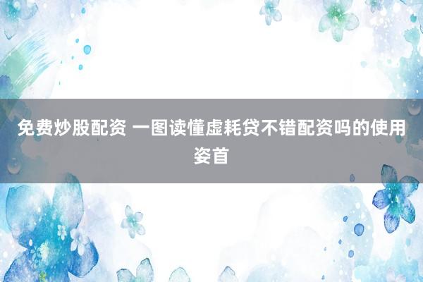 免费炒股配资 一图读懂虚耗贷不错配资吗的使用姿首