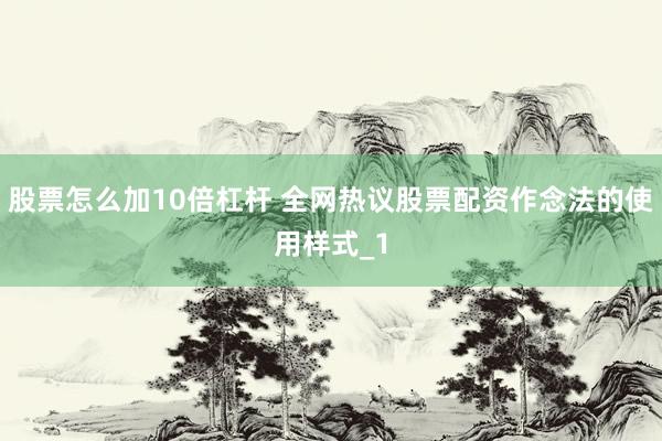 股票怎么加10倍杠杆 全网热议股票配资作念法的使用样式_1