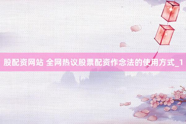 股配资网站 全网热议股票配资作念法的使用方式_1