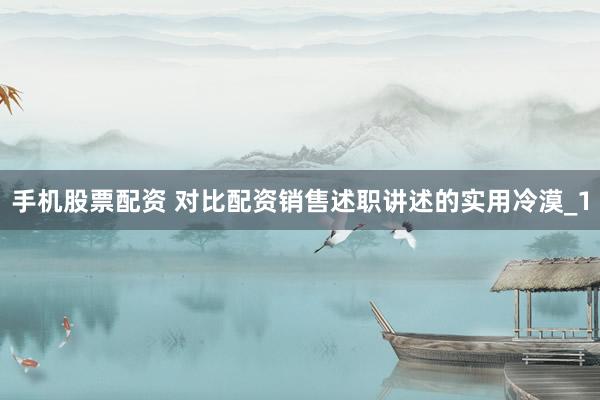 手机股票配资 对比配资销售述职讲述的实用冷漠_1