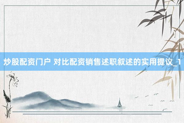 炒股配资门户 对比配资销售述职叙述的实用提议_1
