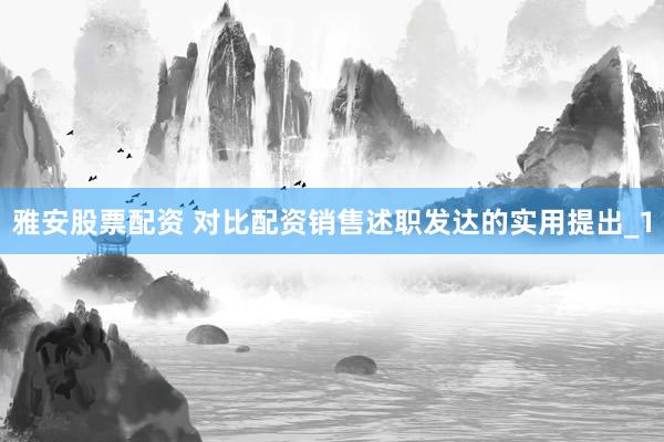 雅安股票配资 对比配资销售述职发达的实用提出_1