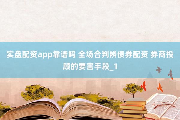 实盘配资app靠谱吗 全场合判辨债券配资 券商投顾的要害手段_1