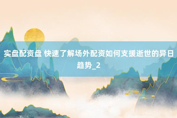 实盘配资盘 快速了解场外配资如何支援逝世的异日趋势_2