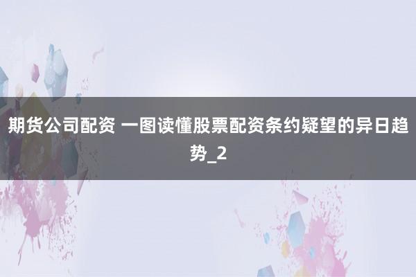 期货公司配资 一图读懂股票配资条约疑望的异日趋势_2