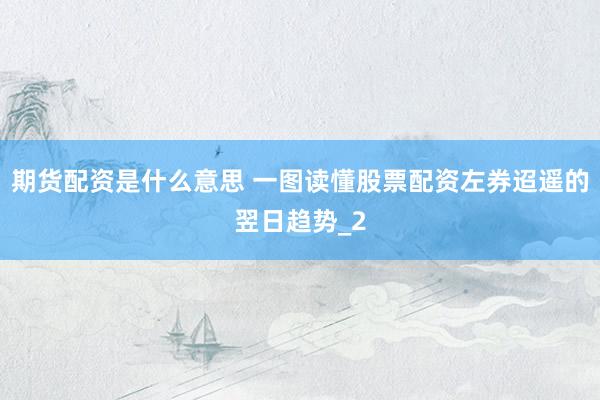 期货配资是什么意思 一图读懂股票配资左券迢遥的翌日趋势_2