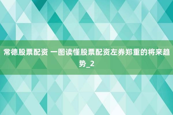 常德股票配资 一图读懂股票配资左券郑重的将来趋势_2