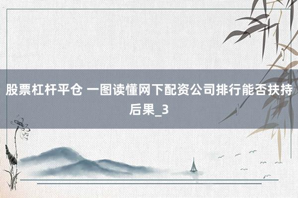 股票杠杆平仓 一图读懂网下配资公司排行能否扶持后果_3