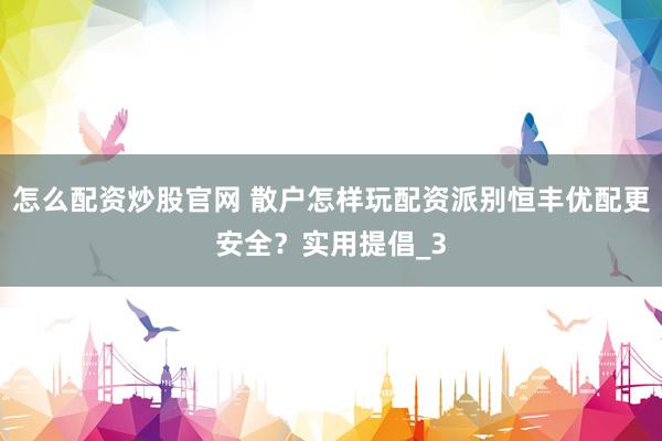 怎么配资炒股官网 散户怎样玩配资派别恒丰优配更安全？实用提倡_3