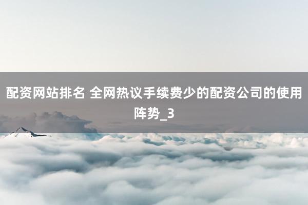 配资网站排名 全网热议手续费少的配资公司的使用阵势_3