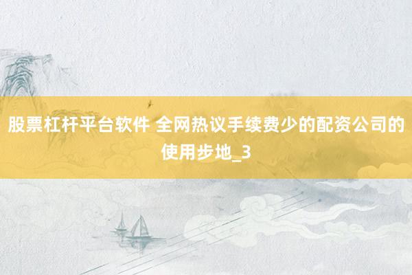 股票杠杆平台软件 全网热议手续费少的配资公司的使用步地_3