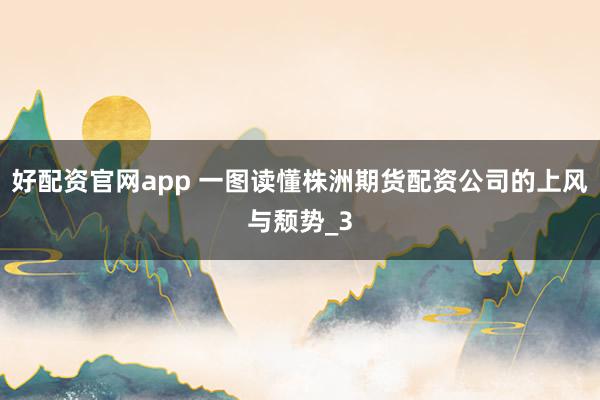 好配资官网app 一图读懂株洲期货配资公司的上风与颓势_3