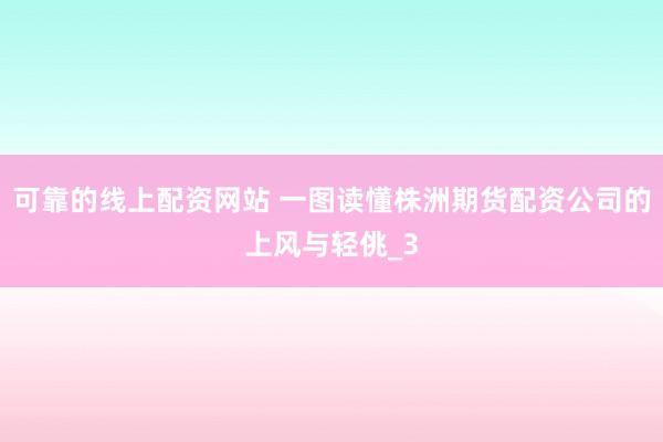 可靠的线上配资网站 一图读懂株洲期货配资公司的上风与轻佻_3
