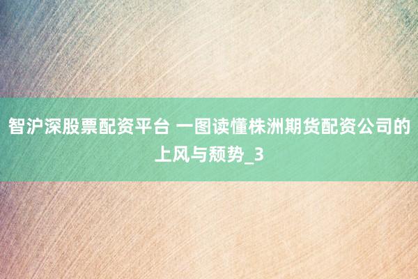 智沪深股票配资平台 一图读懂株洲期货配资公司的上风与颓势_3
