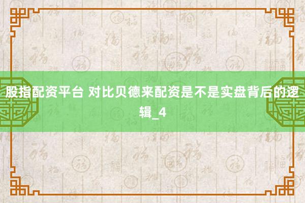 股指配资平台 对比贝德来配资是不是实盘背后的逻辑_4