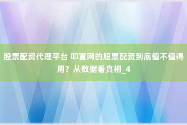 股票配资代理平台 叩富网的股票配资到底值不值得用？从数据看真相_4