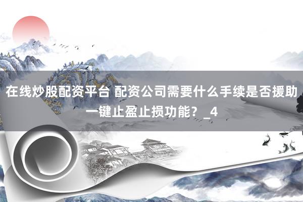 在线炒股配资平台 配资公司需要什么手续是否援助一键止盈止损功能？_4