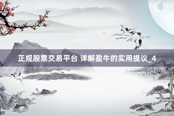 正规股票交易平台 详解盈牛的实用提议_4
