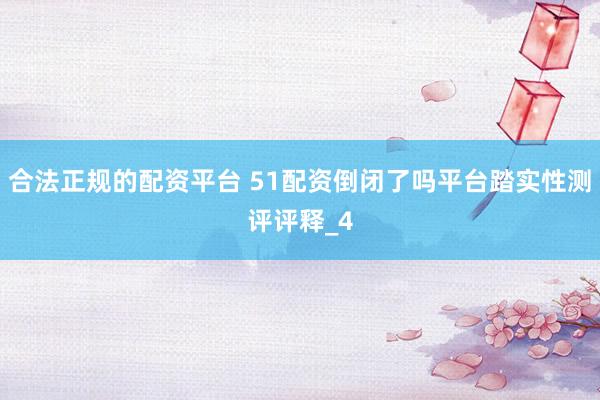 合法正规的配资平台 51配资倒闭了吗平台踏实性测评评释_4
