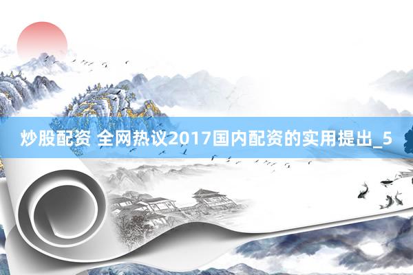炒股配资 全网热议2017国内配资的实用提出_5
