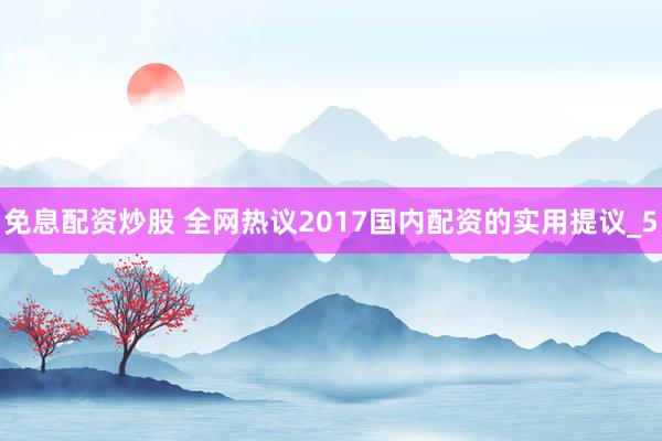 免息配资炒股 全网热议2017国内配资的实用提议_5