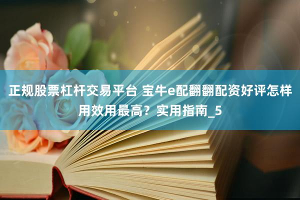 正规股票杠杆交易平台 宝牛e配翻翻配资好评怎样用效用最高？实用指南_5
