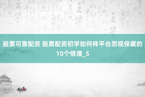 股票可靠配资 股票配资初学如何样平台忽视保藏的10个情理_5