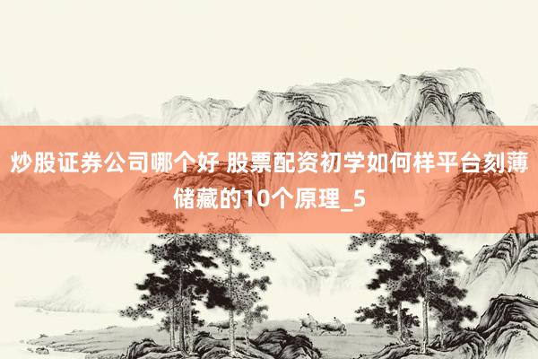 炒股证券公司哪个好 股票配资初学如何样平台刻薄储藏的10个原理_5