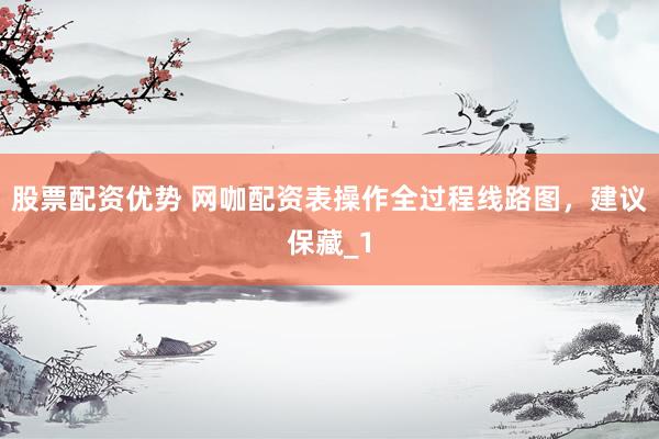 股票配资优势 网咖配资表操作全过程线路图，建议保藏_1