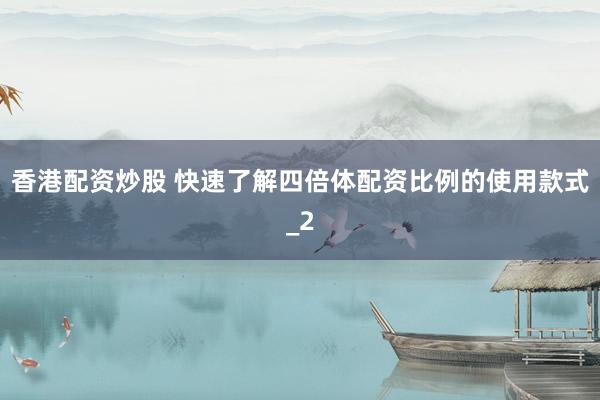 香港配资炒股 快速了解四倍体配资比例的使用款式_2