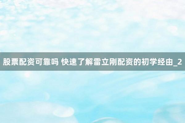 股票配资可靠吗 快速了解雷立刚配资的初学经由_2