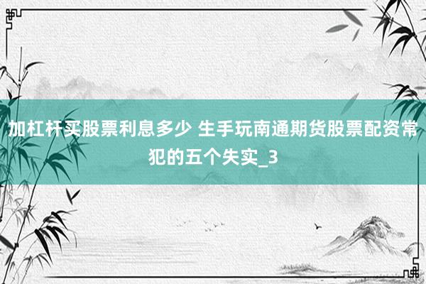 加杠杆买股票利息多少 生手玩南通期货股票配资常犯的五个失实_3