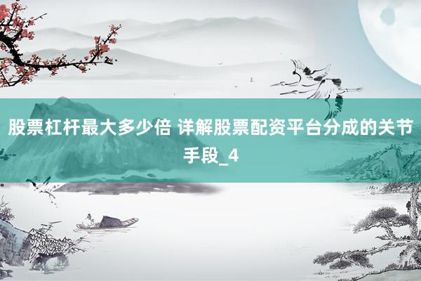 股票杠杆最大多少倍 详解股票配资平台分成的关节手段_4