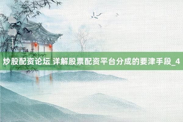 炒股配资论坛 详解股票配资平台分成的要津手段_4