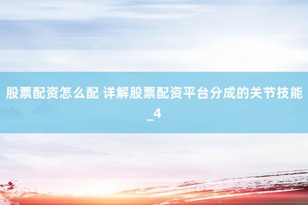 股票配资怎么配 详解股票配资平台分成的关节技能_4